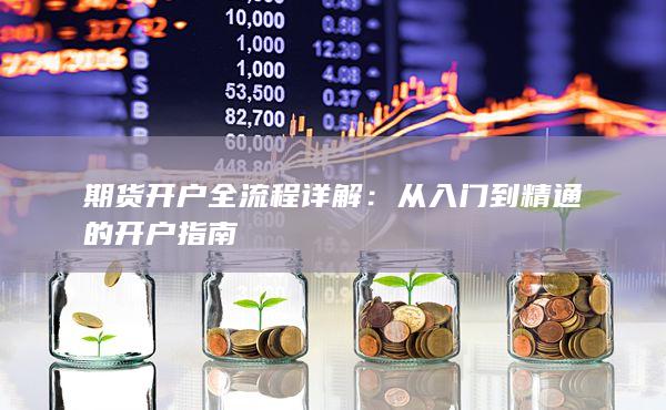 期貨開戶全流程詳解：從入門到精通的開戶指南